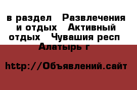  в раздел : Развлечения и отдых » Активный отдых . Чувашия респ.,Алатырь г.